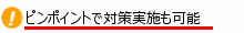 ピンポイントで対策実施も可能